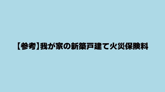 【参考】我が家の新築戸建て火災保険料